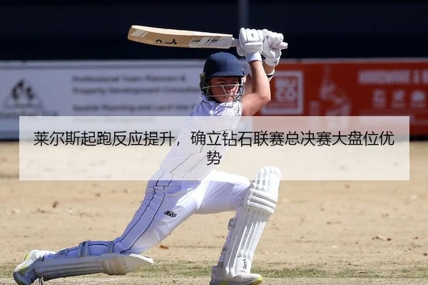 莱尔斯起跑反应提升，确立钻石联赛总决赛大盘位优势